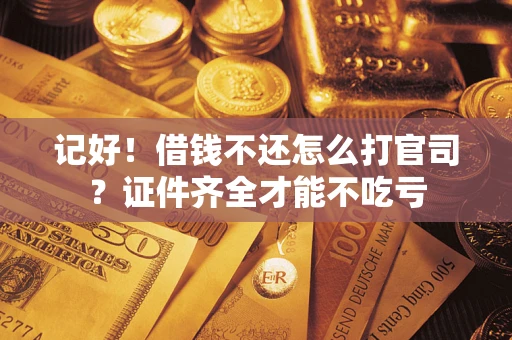 北京记好！借钱不还怎么打官司？证件齐全才能不吃亏