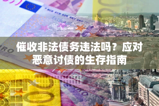 北京催收非法债务违法吗？应对恶意讨债的生存指南