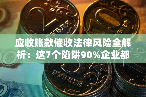 北京应收账款催收法律风险全解析：这7个陷阱90%企业都踩过（含合规应对指南）