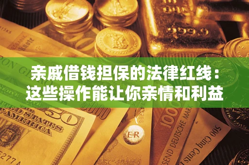 北京亲戚借钱担保的法律红线：这些操作能让你亲情和利益两不误