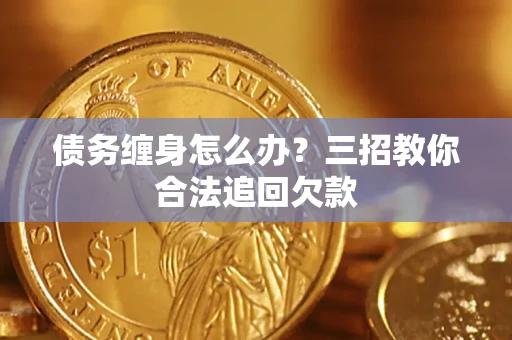 北京债务缠身怎么办？三招教你合法追回欠款