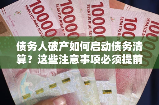 北京债务人破产如何启动债务清算？这些注意事项必须提前知道