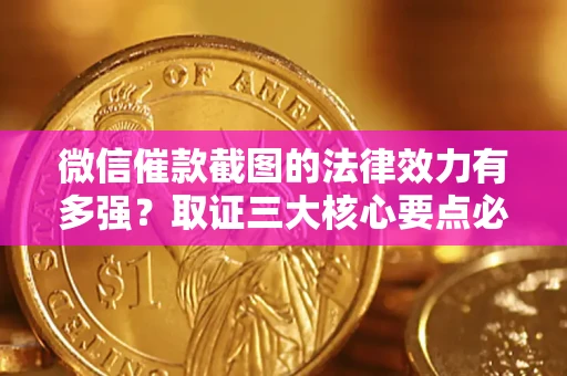北京微信催款截图的法律效力有多强？取证三大核心要点必须知道！