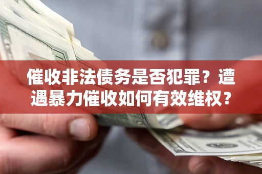 北京催收非法债务是否犯罪?遭遇暴力催收如何有效维权? 北京催收非法债务是否犯罪?遭遇暴力催收如何有效维权?