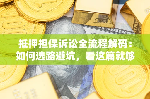 北京抵押担保诉讼全流程解码：如何选路避坑，看这篇就够了
