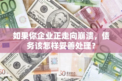 北京如果你企业正走向崩溃，债务该怎样妥善处理？