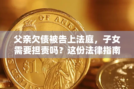 北京父亲欠债被告上法庭，子女需要担责吗？这份法律指南必须看完