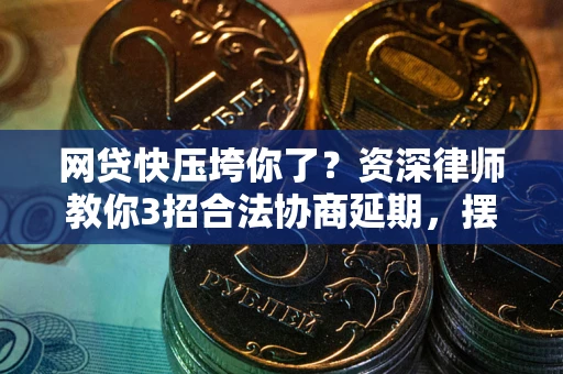 北京网贷快压垮你了？资深律师教你3招合法协商延期，摆脱暴力催收！