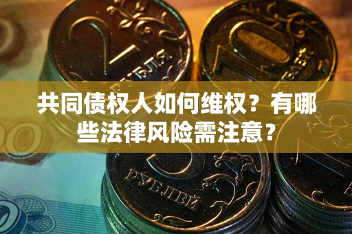 北京共同债权人如何维权？有哪些法律风险需注意？