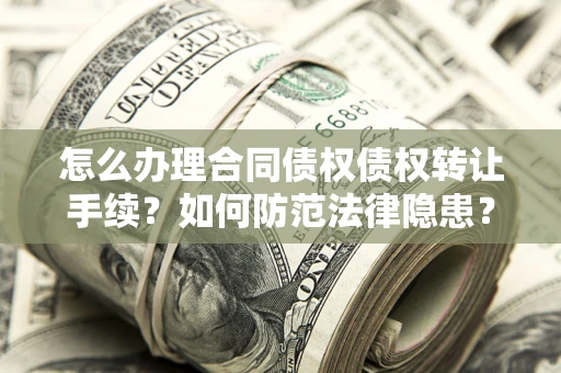 北京怎么办理合同债权债权转让手续？如何防范法律隐患？