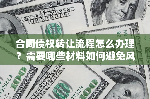 北京合同债权转让流程怎么办理？需要哪些材料如何避免风险？