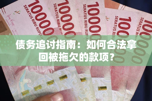 北京债务追讨指南：如何合法拿回被拖欠的款项？