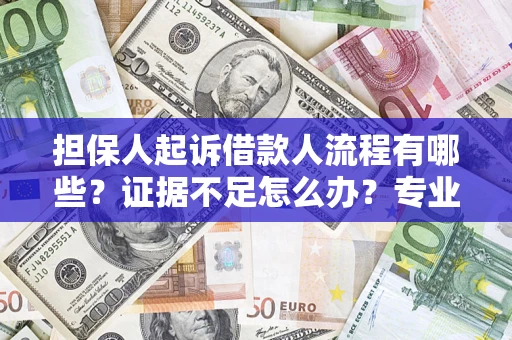 北京担保人起诉借款人流程有哪些？证据不足怎么办？专业律师解答