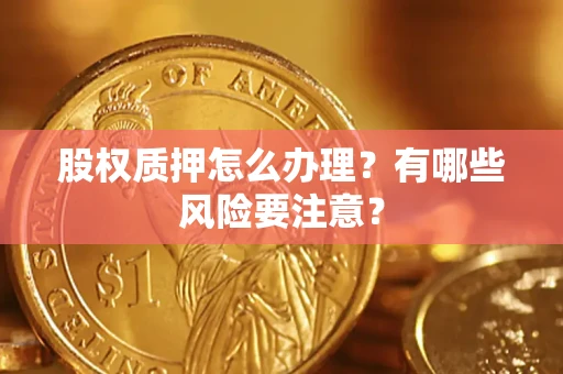 北京股权质押怎么办理？有哪些风险要注意？