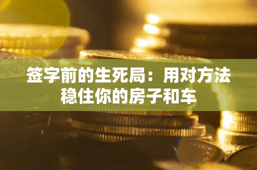 北京签字前的生死局：用对方法稳住你的房子和车