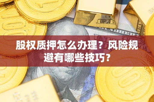 北京股权质押怎么办理？风险规避有哪些技巧？
