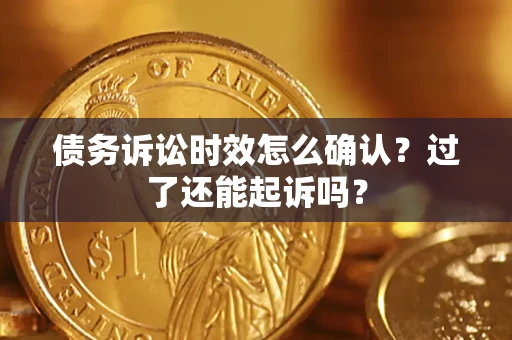 北京债务诉讼时效怎么确认？过了还能起诉吗？