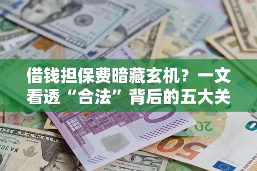 北京借钱担保费暗藏玄机？一文看透“合法”背后的五大关键陷阱