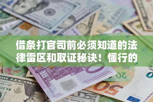 北京借条打官司前必须知道的法律雷区和取证秘诀！懂行的人已经留好这些证据
