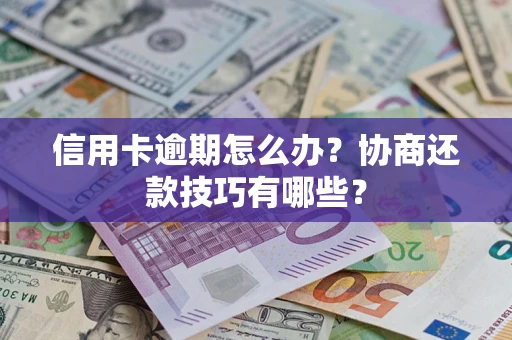 北京信用卡逾期怎么办？协商还款技巧有哪些？