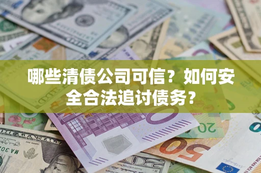 北京哪些清债公司可信？如何安全合法追讨债务？