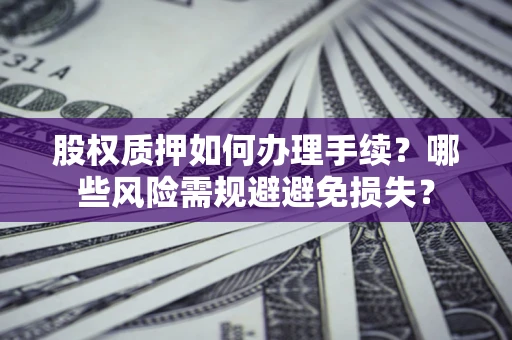 北京股权质押如何办理手续？哪些风险需规避避免损失？