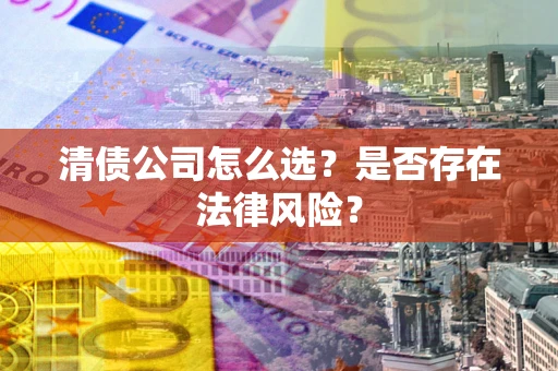 北京清债公司怎么选？是否存在法律风险？