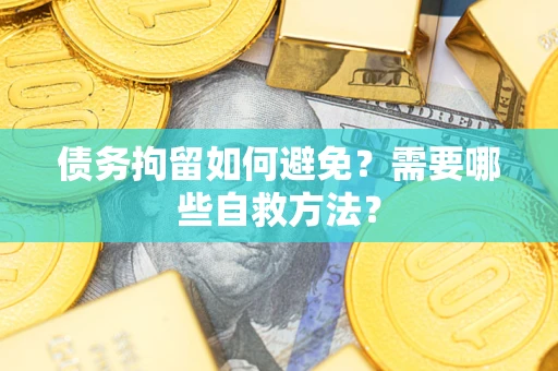 北京债务拘留如何避免？需要哪些自救方法？