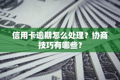 北京信用卡逾期怎么处理？协商技巧有哪些？