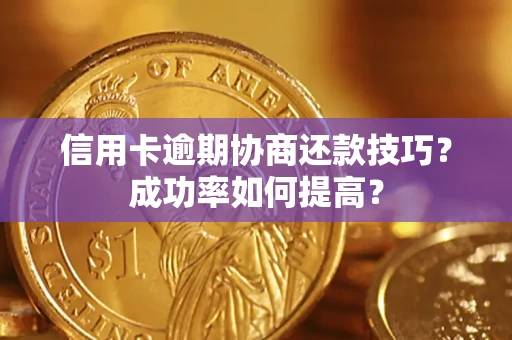北京信用卡逾期协商还款技巧？成功率如何提高？