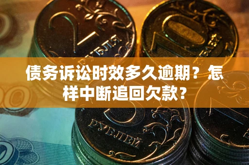 北京债务诉讼时效多久逾期？怎样中断追回欠款？
