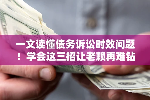 北京一文读懂债务诉讼时效问题！学会这三招让老赖再难钻空子