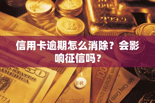 北京信用卡逾期怎么消除？会影响征信吗？
