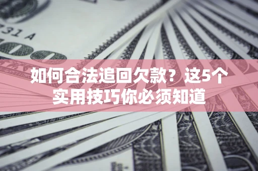 北京如何合法追回欠款？这5个实用技巧你必须知道