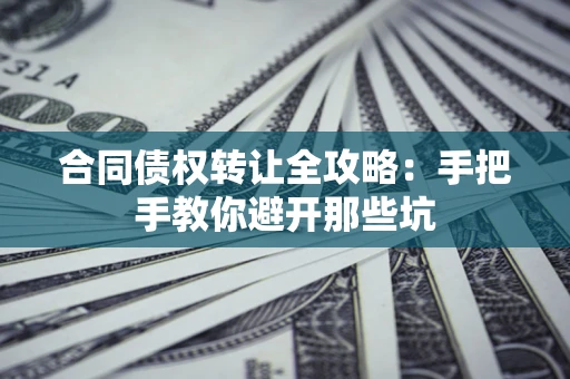 北京合同债权转让全攻略：手把手教你避开那些坑