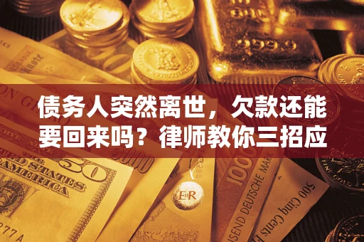 北京债务人突然离世，欠款还能要回来吗？律师教你三招应对