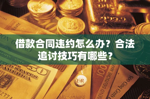 北京借款合同违约怎么办？合法追讨技巧有哪些？