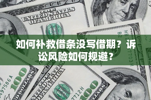 北京如何补救借条没写借期？诉讼风险如何规避？