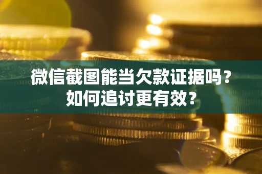 北京微信截图能当欠款证据吗？如何追讨更有效？