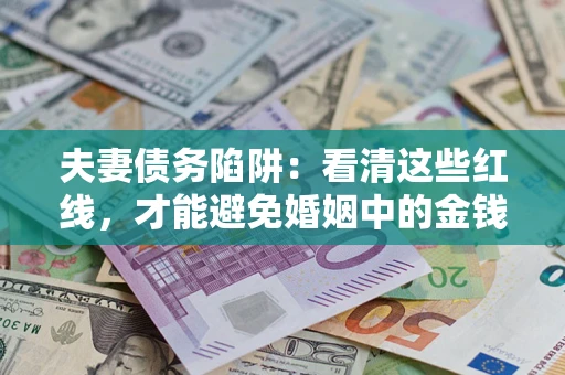 北京夫妻债务陷阱：看清这些红线，才能避免婚姻中的金钱危机