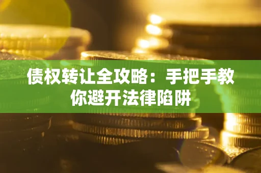北京债权转让全攻略：手把手教你避开法律陷阱