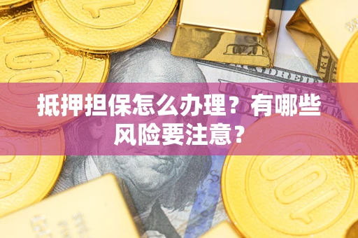 北京抵押担保怎么办理？有哪些风险要注意？