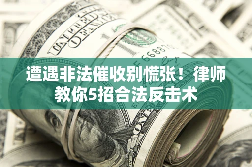 北京遭遇非法催收别慌张！律师教你5招合法反击术
