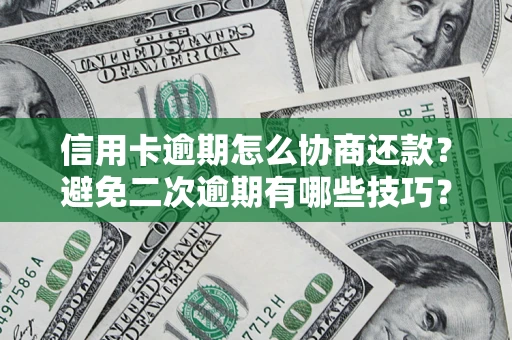 北京信用卡逾期怎么协商还款？避免二次逾期有哪些技巧？