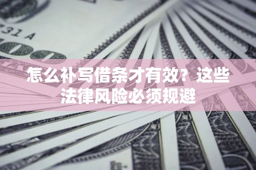 北京怎么补写借条才有效？这些法律风险必须规避