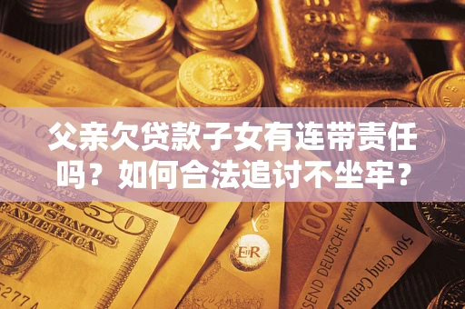 北京父亲欠贷款子女有连带责任吗？如何合法追讨不坐牢？