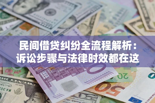 北京民间借贷纠纷全流程解析：诉讼步骤与法律时效都在这儿了