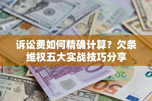 北京诉讼费如何精确计算？欠条维权五大实战技巧分享