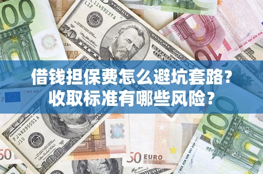 北京借钱担保费怎么避坑套路?收取标准有哪些风险? 北京借钱担保费怎么避坑套路?收取标准有哪些风险?