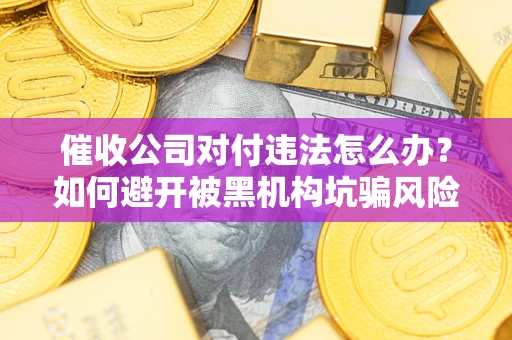 北京催收公司对付违法怎么办？如何避开被黑机构坑骗风险